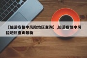【仙游疫情中风险地区查询】,仙游疫情中风险地区查询最新
