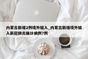 内蒙古新增2例境外输入_内蒙古新增境外输入新冠肺炎确诊病例7例