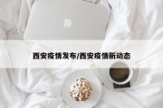 西安疫情发布/西安疫情新动态