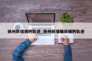 扬州新增病例轨迹_扬州新增确诊病例轨迹