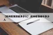 【郑州疫情到底多少人】,郑州疫情确诊多少人