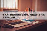 做火车飞机需要核酸检测吗，现在坐火车飞机需要什么手续