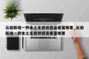 云南新增一例本土无症状感染者是哪里_云南新增一例本土无症状感染者是哪里