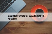 2k20如何空接扣篮_nba2k20如何空接扣篮