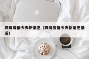 四川疫情今天新消息（四川疫情今天新消息情况）