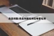 南昌核酸/南昌核酸检测在哪里检测