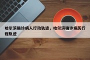 哈尔滨确诊病人行动轨迹，哈尔滨确诊病历行程轨迹