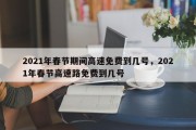 2021年春节期间高速免费到几号，2021年春节高速路免费到几号