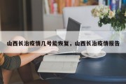 山西长治疫情几号能恢复，山西长治疫情报告