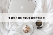 冬奥会几月份开始/冬奥会在几月份