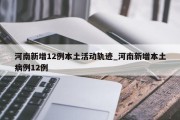 河南新增12例本土活动轨迹_河南新增本土病例12例