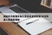 湖南长沙疫情外来人员进出管控政策/长沙外来人员隔离措施