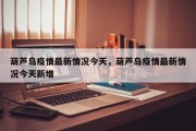 葫芦岛疫情最新情况今天，葫芦岛疫情最新情况今天新增