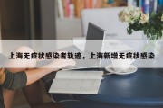 上海无症状感染者轨迹，上海新增无症状感染