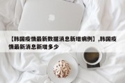 【韩国疫情最新数据消息新增病例】,韩国疫情最新消息新增多少