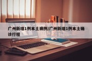 广州新增1例本土病例/广州新增1例本土确诊行程