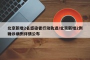 北京新增2名感染者行动轨迹/北京新增2例确诊病例详情公布