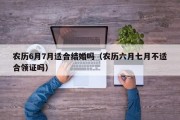农历6月7月适合结婚吗（农历六月七月不适合领证吗）