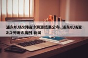 浦东机场5例确诊溯源结果公布_浦东机场查出1例确诊病例 新闻