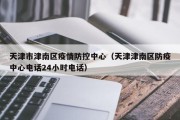 天津市津南区疫情防控中心（天津津南区防疫中心电话24小时电话）
