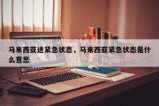 马来西亚进紧急状态，马来西亚紧急状态是什么意思
