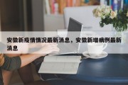 安徽新疫情情况最新消息，安徽新增病例最新消息