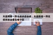 大连新增一例无症状感染者，大连新增一例无症状感染者在哪个区