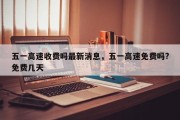 五一高速收费吗最新消息，五一高速免费吗?免费几天