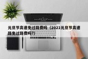 元旦节高速免过路费吗（2021元旦节高速路免过路费吗?）