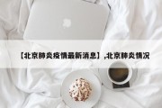 【北京肺炎疫情最新消息】,北京肺炎情况