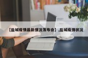 【盐城疫情最新情况发布会】,盐城疫情状况