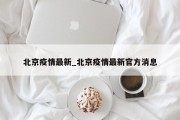 北京疫情最新_北京疫情最新官方消息