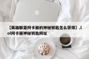 【英雄联盟阿卡丽的神秘钥匙怎么获得】,lol阿卡丽神秘钥匙网址