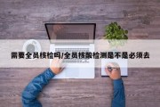 需要全员核检吗/全员核酸检测是不是必须去