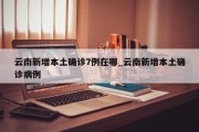 云南新增本土确诊7例在哪_云南新增本土确诊病例