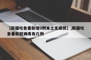 【新疆吐鲁番新增3例本土无症状】,新疆吐鲁番新冠病毒有几例