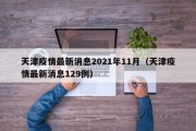 天津疫情最新消息2021年11月（天津疫情最新消息129例）