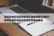 低风险地区到低风险地区要做核酸检测吗?/低风险地区到低风险地区需要核酸检