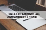【2021年快递什么时间停运?】,2021快递什么时候停运什么时候恢复