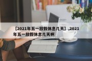 【2021年五一放假休息几天】,2021年五一放假休息几天啊