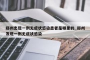 郑州出现一例无症状感染患者是哪里的_郑州发现一例无症状感染