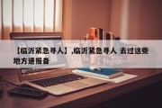 【临沂紧急寻人】,临沂紧急寻人 去过这些地方速报备
