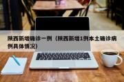 陕西新增确诊一例（陕西新增1例本土确诊病例具体情况）