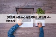 【红玫瑰休闲中心电话号码】,红玫瑰ktv电话多少