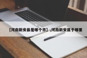 【河南新安县是哪个市】,河南新安属于哪里