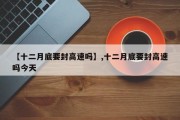 【十二月底要封高速吗】,十二月底要封高速吗今天