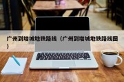 广州到增城地铁路线（广州到增城地铁路线图）