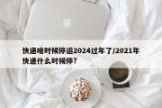 快递啥时候停运2024过年了/2021年快递什么时候停?