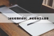 【本轮疫情的症状】,本轮疫情怎么回事