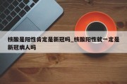 核酸是阳性肯定是新冠吗_核酸阳性就一定是新冠病人吗